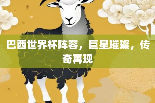 巴西世界杯阵容，巨星璀璨，传奇再现