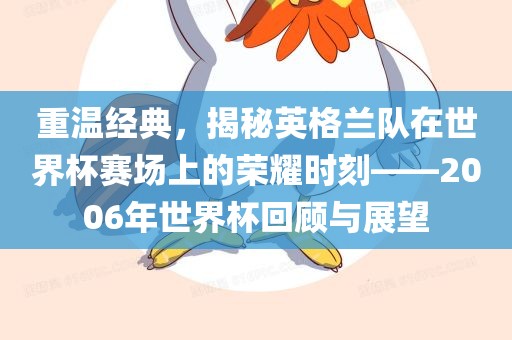 重温经典，揭秘英格兰队在世界杯赛场上的荣耀时刻——2006年世界杯回顾与展望