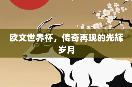 欧文世界杯，传奇再现的光辉岁月