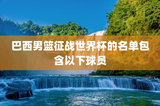 巴西男篮征战世界杯的名单包含以下球员