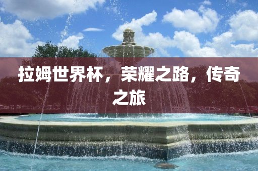 拉姆世界杯，荣耀之路，传奇之旅