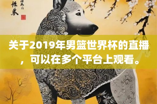 关于2019年男篮世界杯的直播，可以在多个平台上观看。