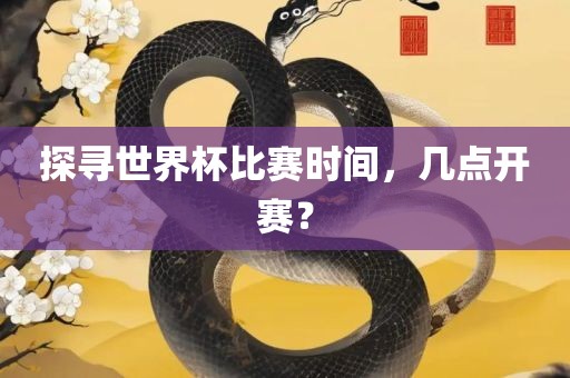 探寻世界杯比赛时间，几点开赛？