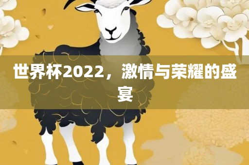 世界杯2022，激情与荣耀的盛宴