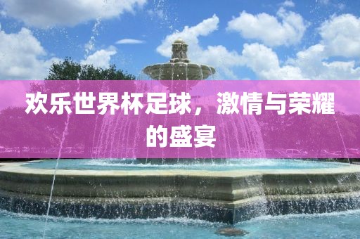 欢乐世界杯足球，激情与荣耀的盛宴漯河市盈旭机械设备有限公司