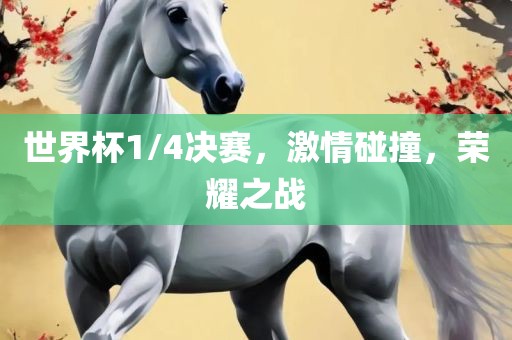 世界杯1/4决赛，激情碰撞，荣耀之战
