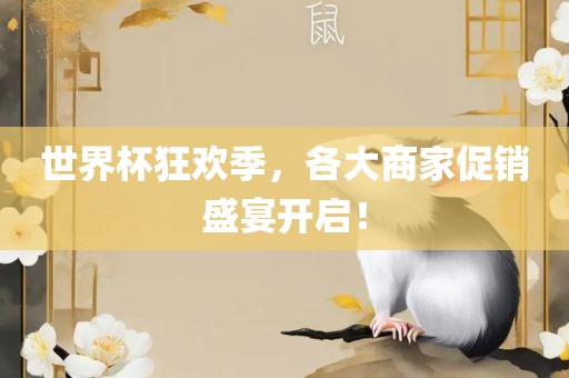 世界杯狂欢季，各大商家促销盛宴开启！