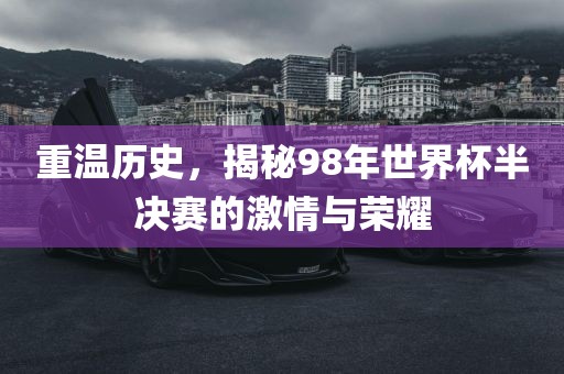 重温历史，揭秘98年世界杯半决赛的激情与荣耀