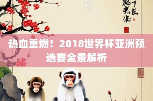 热血重燃！2018世界杯亚洲预选赛全景解析