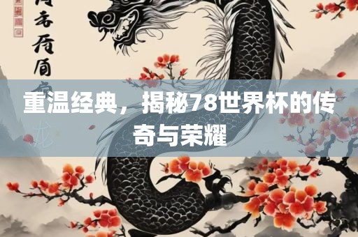 重温经典，揭秘78世界杯的传奇与荣耀