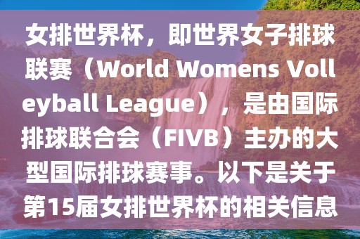 女排世界杯，即世界女子排球联赛（World Womens Volleyball League），是由国际排球联合会（FIVB）主办的大型国际排球赛事。以下是关于第15届女排世界杯的相关信息