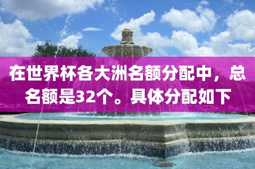 在世界杯各大洲名额分配中，总名额是32个。具体分配如下