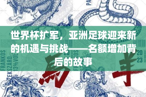世界杯扩军，亚洲足球迎来新的机遇与挑战——名额增加背后的故事