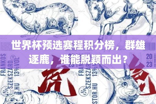 世界杯预选赛程积分榜，群雄逐鹿，谁能脱颖而出？