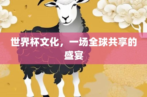 世界杯文化，一场全球共享的盛宴