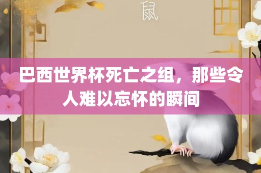 巴西世界杯死亡之组，那些令人难以忘怀的瞬间
