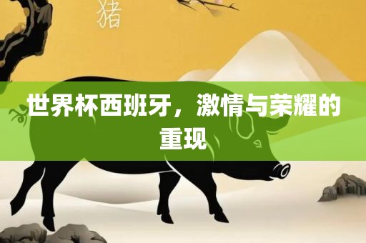 世界杯西班牙，激情与荣耀的重现漯河市盈旭机械设备有限公司