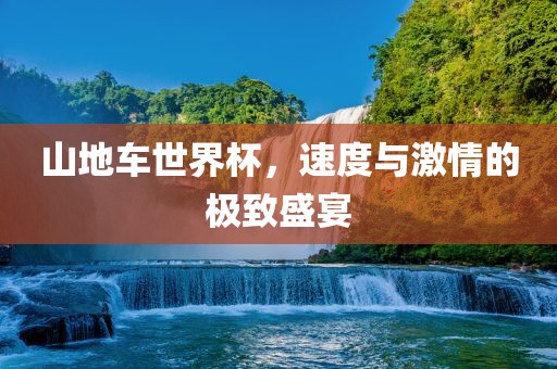 山地车世界杯，速度与激情的极致盛宴