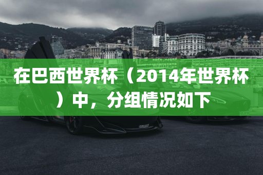 在巴西世界杯（2014年世界杯）中，分组情况如下