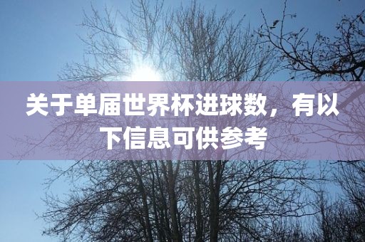 关于单届世界杯进球数，有以下信息可供参考