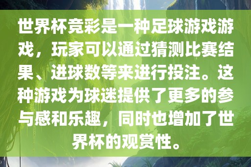 世界杯竞彩是一种足球游戏游戏，玩家可以通过猜测比赛结果、进球数等来进行投注。这种游戏为球迷提供了更多的参与感和乐趣，同时也增加了世界杯的观赏性。