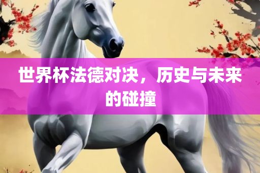 世界杯法德对决，历史与未来的碰撞