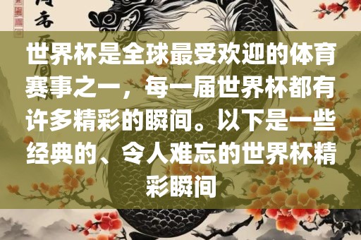 世界杯是全球最受欢迎的体育赛事之一，每一届世界杯都有许多精彩的瞬间。以下是一些经典的、令人难忘的世界杯精彩瞬间