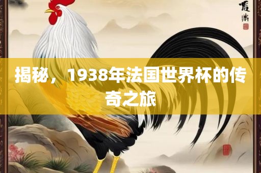 揭秘，1938年法国世界杯的传奇之旅