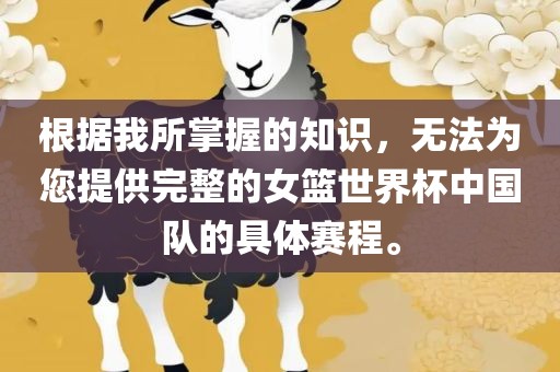 根据我所掌握的知识，无法为您提供完整的女篮世界杯中国队的具体赛程。