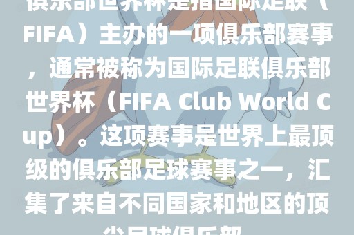 俱乐部世界杯是指国际足联（FIFA）主办的一项俱乐部赛事，通常被称为国际足联俱乐部世界杯（FIFA Club World Cup）。这项赛事是世界上最顶级的俱乐部足球赛事之一，汇集了来自不同国家和地区的顶尖足球俱乐部。