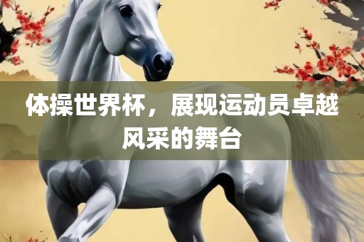 体操世界杯，展现运动员卓越风采的舞台