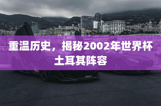重温历史，揭秘2002年世界杯土耳其阵容