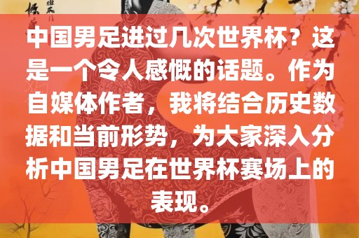 中国男足进过几次世界杯？这是一个令人感慨的话题。作为自媒体作者，我将结合历史数据和当前形势，为大家深入分析中国男足在世界杯赛场上的表现。