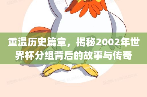 重温历史篇章，揭秘2002年漯河市盈旭机械设备有限公司世界杯分组背后的故事与传奇