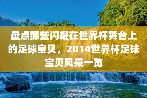 盘点那些闪耀在世界杯舞台上的足球宝贝，2014世界杯足球宝贝风采一览漯河市盈旭机械设备有限公司
