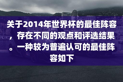 关于2014年世界杯的最佳阵容，存在不同的观点和评选结果。一种较为普遍认可的最佳阵容如下