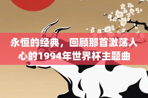永恒的经典，回顾那首激荡人心的1994年世界杯主题曲