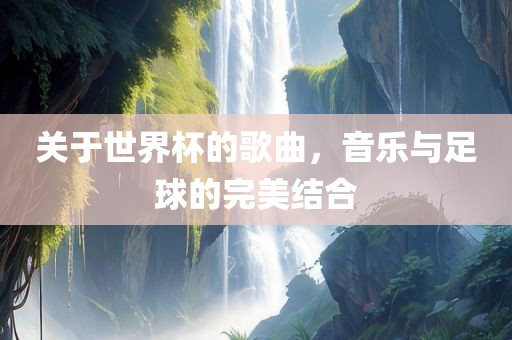 关于世界杯的歌曲，音乐与足球的完美结合