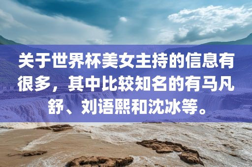 关于世界杯美女主持的信息有很多，其中比较知名的有马凡舒、刘语熙和沈冰等。漯河市盈旭机械设备有限公司