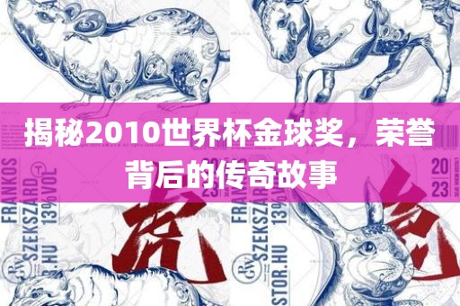 揭秘2010世界杯金球奖，荣誉背后的传奇故事