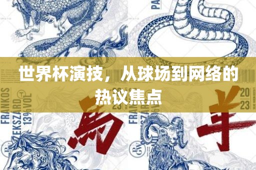 世界杯演技，从球场到网络的热议焦点漯河市盈旭机械设备有限公司