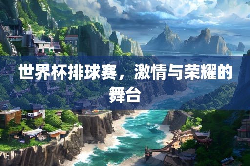 世界杯排球赛，激情与荣耀的舞台