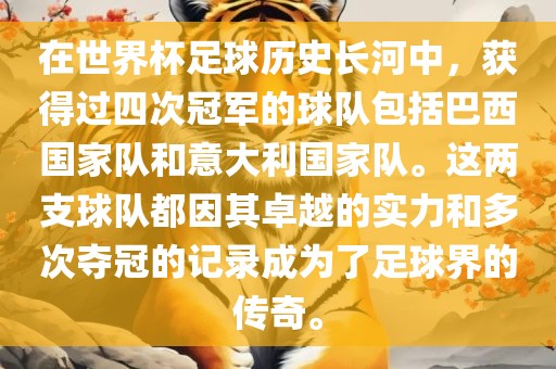 在世界杯足球历史长河中，获得过四次冠军的球队包括巴西国家队和意大利国家队。这两支球队都因其卓越的实力和多次夺冠的记录成为了足球界的传奇。漯河市盈旭机械设备有限公司