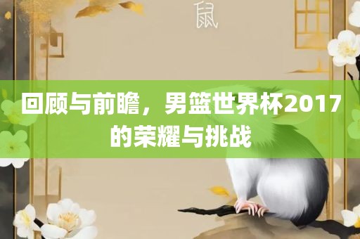 回顾与前瞻，男篮世界杯2017的荣耀与挑战