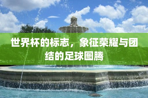 世界杯的标志，象征荣耀与团结的足球图腾