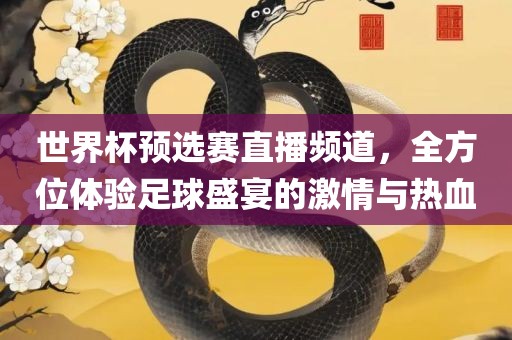 世界杯预选赛直播频道，全方位体验足球盛宴的激情与热血漯河市盈旭机械设备有限公司