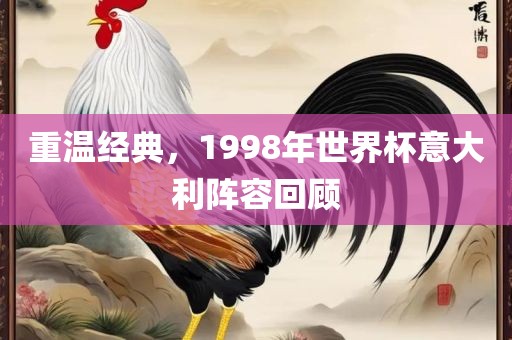 重温经典，1998年世界杯意大利阵容回顾漯河市盈旭机械设备有限公司