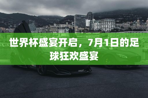 世界杯盛宴开启，7月1日的足球狂欢盛宴
