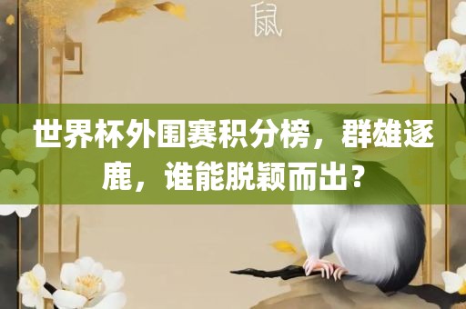 世界杯外围赛积分榜，群雄逐鹿，谁能脱颖而出？