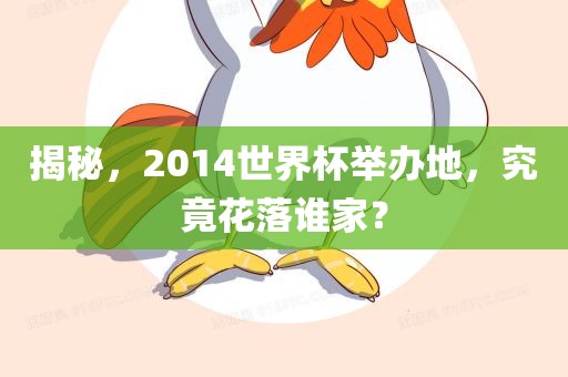 揭秘，2014世界杯举办地，究竟花落谁家？
